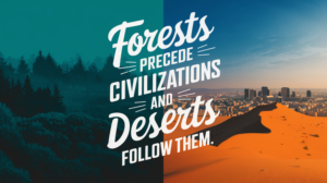 Forests precede civilizations and deserts follow them