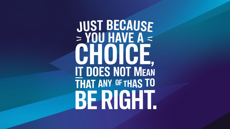 Just Because You Have a Choice, It Does Not Mean That Any of Them Has to Be Right